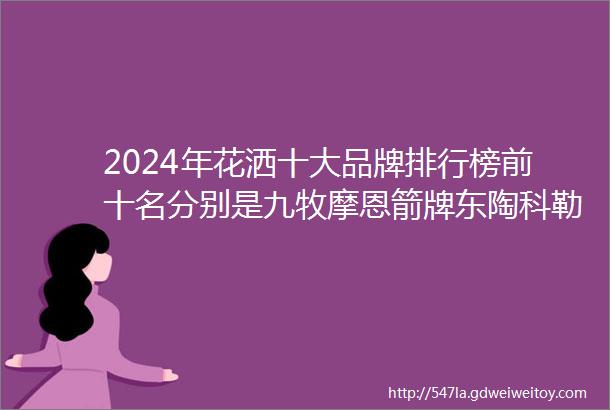 2024年花洒十大品牌排行榜前十名分别是九牧摩恩箭牌东陶科勒高仪惠达法恩莎汉斯格雅恒洁