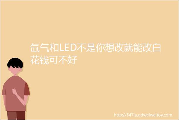 氙气和LED不是你想改就能改白花钱可不好